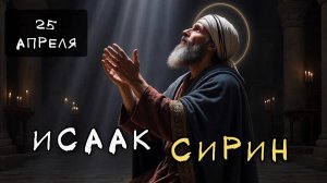 25 апреля Житие Исаака Сирина, в Сполете Италийском (550)