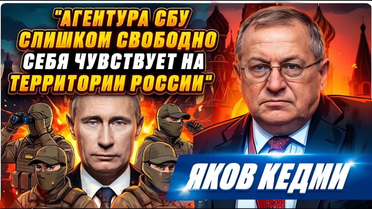 АГЕНТУРА УКРАИНЫ СЛИШКОМ СВОБОДНО СЕБЯ ЧУВСТВУЕТ НА ТЕРРИТОРИИ РОССИИ. Так нельзя - ЯКОВ КЕДМИ