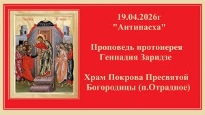 19.04.2026г  "Антипасха" Проповедь протоиерея Геннадия Заридзе.Храм Покрова Пресвятой Богородицы