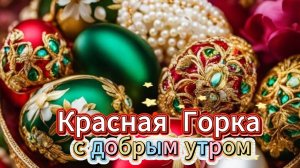 Красная горка: музыкальная открытка с добрым утром и пожеланиями | Домохозяйка