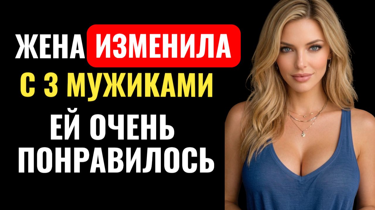 ЖЕНА ИЗМЕНИЛА с 3 мужиками за раз и вернулась домой как ни в чём небывало...