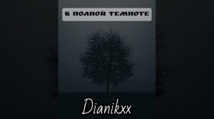 Dianikxx- В полной темноте (Автор слов Dianikxx)