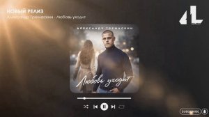 Александр Тремаскин - Любовь уходит (Официальная премьера)