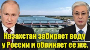 Казахстан забирает воду у России и обвиняет ее же. Лицемерие по-Токаевски!