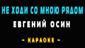 Караоке Евгений Осин - Не ходи со мною рядом