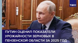 Путин оценил показатели урожайности зерновых в Пензенской области за 2025 год