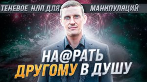 На@рать другому в душу. Теневое НЛП для манипуляций. Как защитится от тех кто гадит тебе в душу.