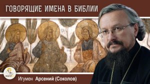 ГОВОРЯЩИЕ ИМЕНА В БИБЛИИ.  Игумен Арсений (Соколов)