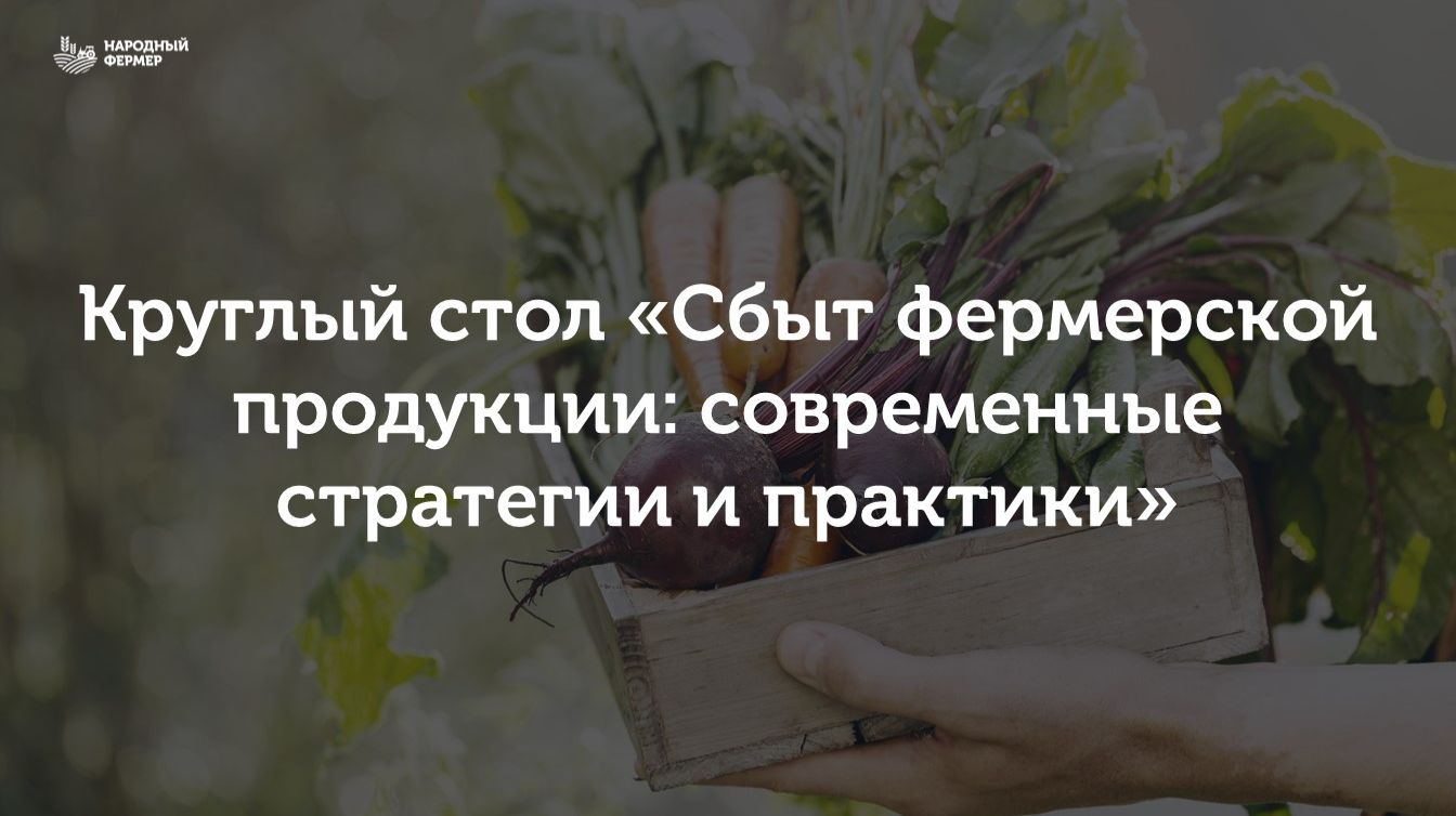 Круглый стол «Сбыт фермерской продукции: современные стратегии и практики»