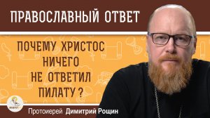 ЧТО ЕСТЬ ИСТИНА ?  Почему Христос ничего не ответил Пилату?  Протоиерей Димитрий Рощин