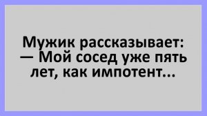 Мой сосед уже пять лет, как импотент... Анекдоты смешные до слез!