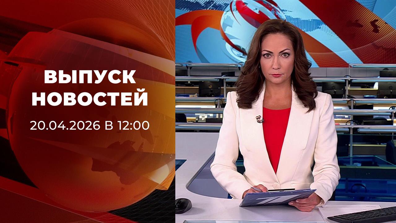Выпуск новостей в 12:00 от 20.04.2026