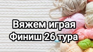 СП Вяжем играя с Еленой Велиной, финиш 26 тур