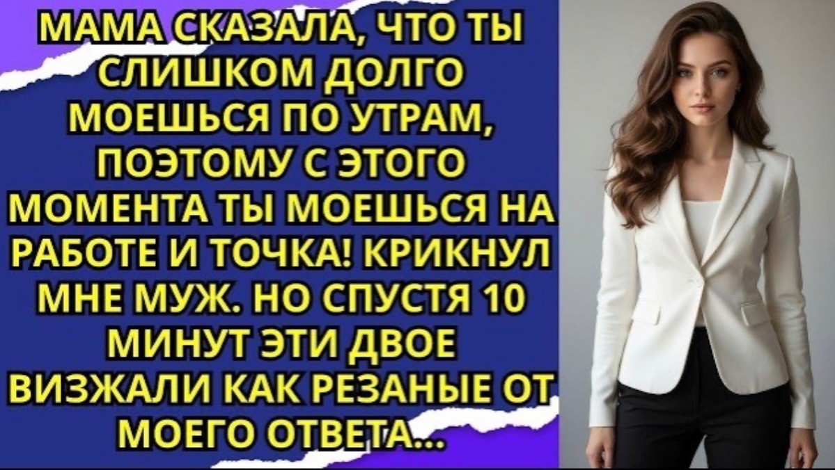 Мама сказала, что ты слишком долго моешься по утрам, поэтому с этого момента ты моешься на работе!