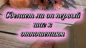 Сделает ли он первый шаг к отношениям 🕺🍓💃Таро