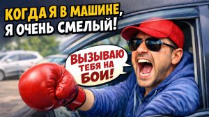 Когда ты в машине, ты такой смелый!
