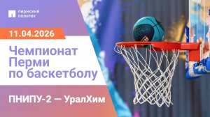 ПНИПУ-2 — УралХим | Чемпионат Перми по баскетболу | 11.04.2026