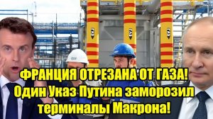 ФРАНЦИЯ ОСТАЛАСЬ БЕЗ ГАЗА! Один указ Путина остановил терминалы Макрона!