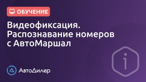 Видеофиксация. Распознавание номеров с АвтоМаршал. АвтоДилер – Программа для автосервиса и СТО.