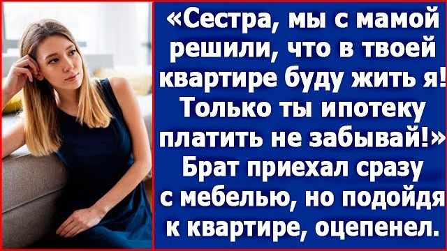 Сестра, мы с мамой решили, что в твоей квартире буду жить я. Только ипотеку платить не забывай