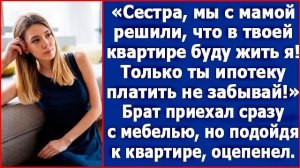 Сестра, мы с мамой решили, что в твоей квартире буду жить я. Только ипотеку платить не забывай