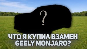 Какой автомобиль я купил взамен Джили Монжаро / Geely Monjaro в 2026 году ?