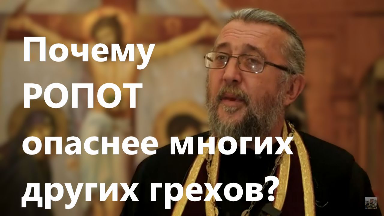 ПОЧЕМУ РОПОТ ОПАСНЕЕ МНОГИХ ГРЕХОВ? Священник Игорь Сильченков.