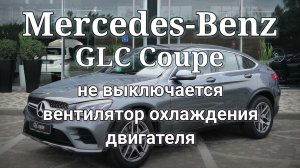Mercedes-Benz GLC Coupe - не выключается вентилятор охлаждения. P048300, P059F00, U062387, U121A87.