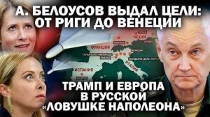 А. Белоусов выдал цели; от Риги до Венеции. Трамп и Европа в русской 'ловушке Наполеона'