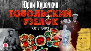 ЮРИЙ КУРОЧКИН «ТОБОЛЬСКИЙ УЗЕЛОК. Часть первая». Аудиокнига. Читает Всеволод Кузнецов