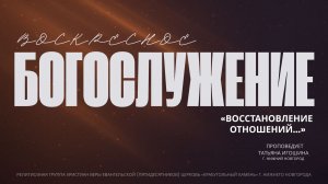 «ВОССТАНОВЛЕНИЕ  ОТНОШЕНИЙ...» Воскресное Богослужение