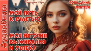 Путь к счастью_ История выживания и успеха! Бытовое фэнтези. Попаданка. Аудиокнига.