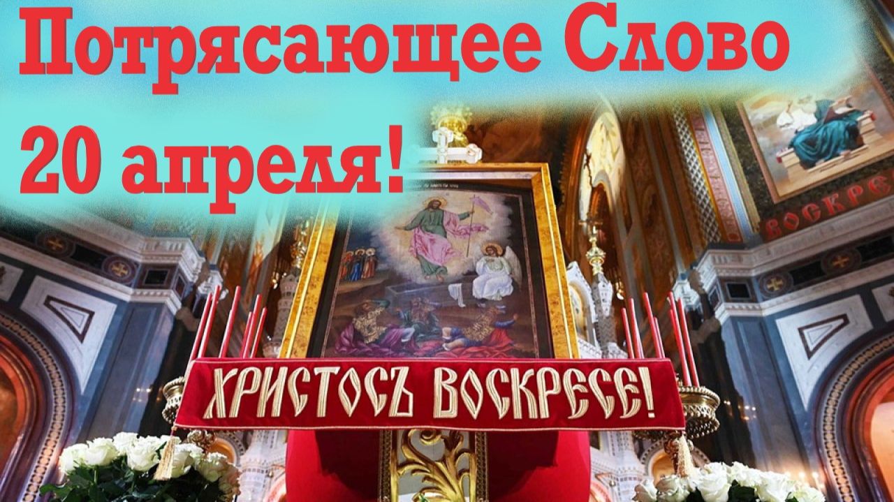 Потрясающее Слово 20 апреля! Воскрес Христос, и торжествует жизнь!