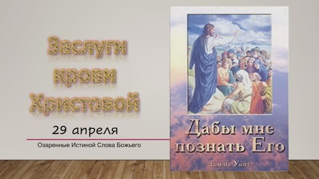 Дабы мне познать Его. Е Уайт 29 апреля Заслуги крови Христовой.