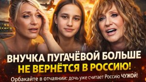 ВНУЧКА ПУГАЧЁВОЙ БОЛЬШЕ НЕ ВЕРНЁТСЯ В РОССИЮ! Орбакайте в отчаянии: дочь уже считает Россию ЧУЖОЙ!