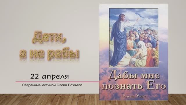 Дабы мне познать Его. Е Уайт 22 апреля Дети, а не рабы.