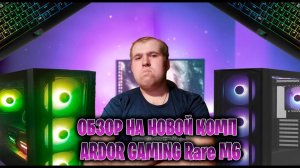 Обзор на Новой комп ►ARDOR GAMING Rare M6