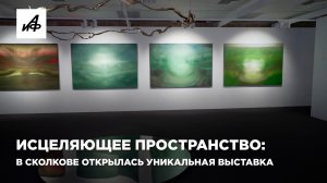 Исцеляющее пространство: в Сколкове открылась уникальная выставка