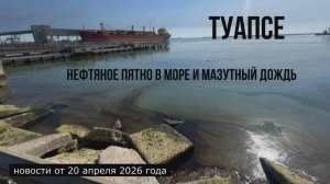 Туапсе, нефтяное пятно и мазутный дождь, новости 20 апреля 2026 года
