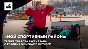 «Мой спортивный район»: тренер Уварова рассказала о главных ошибках в фитнесе
