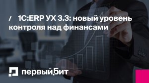 1С:ERP УХ 3.3: новый уровень контроля над финансами | Первый Бит