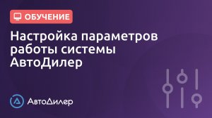 Настройка параметров работы. АвтоДилер – Программа для автосервиса и СТО.