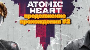 продолжение прохождения: ЭКШЕН ТОЛЬКО НАЧИНАЕТСЯ  Atomic Heart—  (серия 2)