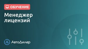 Менеджер лицензий. АвтоДилер – Программа для автосервиса и СТО.