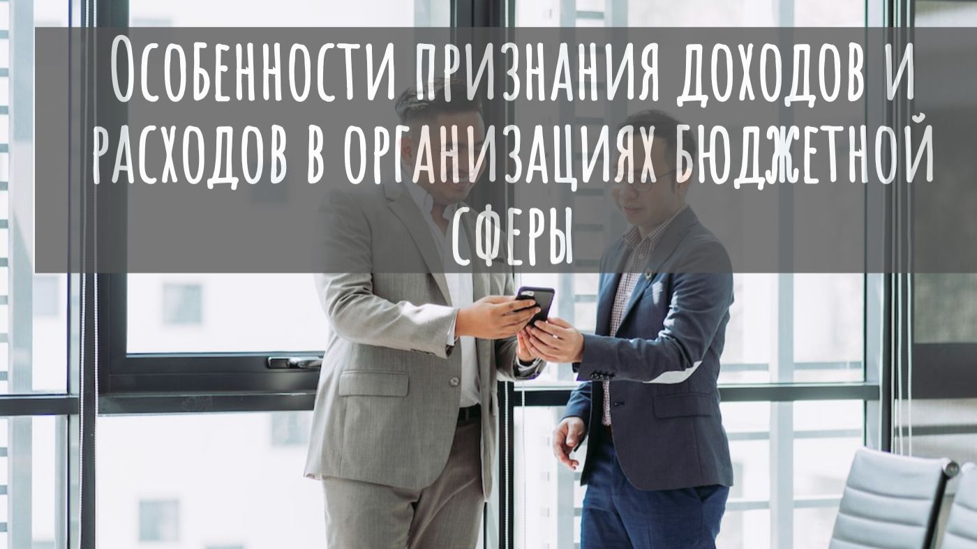 Особенности признания доходов и расходов в организациях бюджетной сферы
