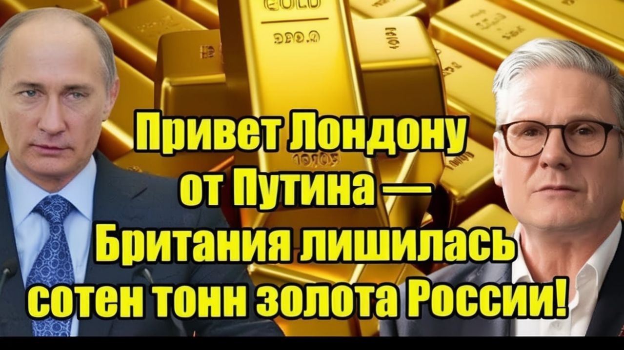 Привет Лондону от Путина — Британия лишилась сотен тонн золота России!