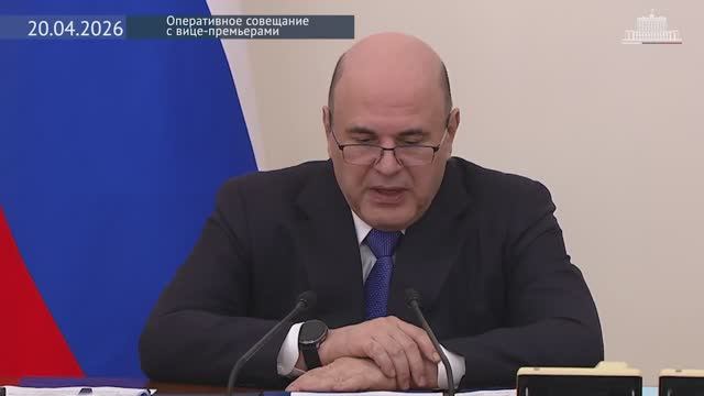 Правительство России М.Мишустин Оперативное совещание с вице-премьерами, 20 апреля 2026 года