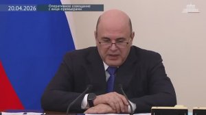 Правительство России М.Мишустин Оперативное совещание с вице-премьерами, 20 апреля 2026 года