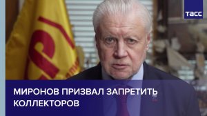 Миронов призвал запретить коллекторов