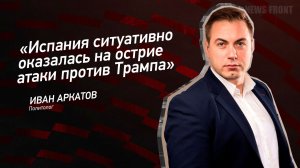 "Испания ситуативно оказалась на острие атаки против Трампа" - Иван Аркатов